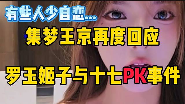 集梦王京再度回应罗玉姬子与十七PK事件，并吐槽有些人别太自恋！
