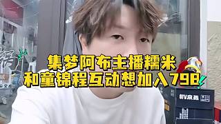 集夢阿布爆料主播糯米和童錦程互動想加入798
