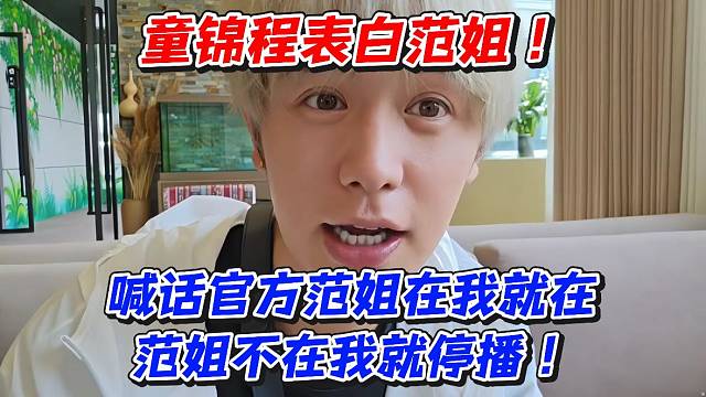 童锦程表白范姐！喊话官方范姐在我就在范姐不在我就停播