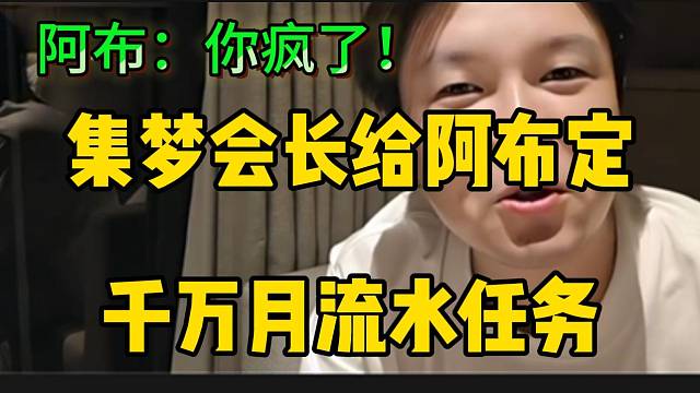 集梦会长给阿布定千万月流水任务，阿布大喊：“你疯了”！