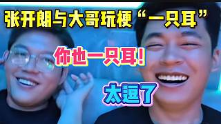 張開朗與大哥玩梗“一只耳”！笑到不行...