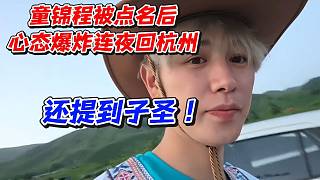 童錦程被點(diǎn)名后心態(tài)爆炸連夜回杭州！還提到子圣