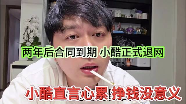 小酷直言心累挣钱没意义，两年后合同到期，小酷正式退网