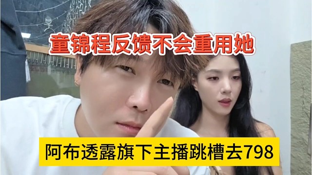 阿布透露旗下主播跳槽去798，童锦程说这种人不会用