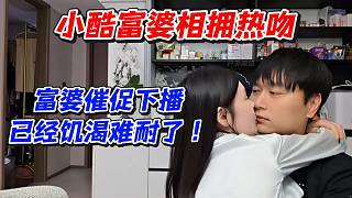 小酷富婆相擁熱吻！富婆催促下播已經(jīng)饑渴難耐了