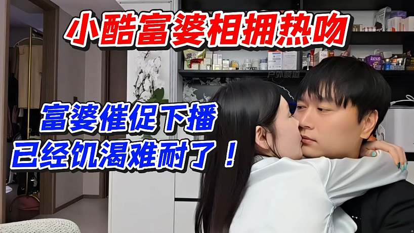 小酷富婆相擁熱吻！富婆催促下播已經(jīng)饑渴難耐了