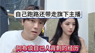 阿布透露自己人背刺的經(jīng)歷，自己跑了還帶走旗下主播