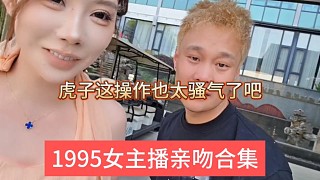 1995女主播親吻合集，虎子這操作也太騷了吧