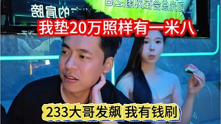 233大哥發(fā)飆，我就是有錢刷，我墊20萬照樣有一米八