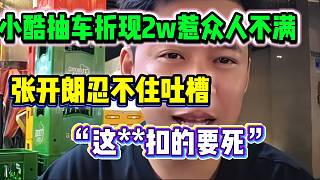 小酷抽車折現(xiàn)2w惹眾人不滿，張開朗都忍不住吐槽小酷太“摳搜”！