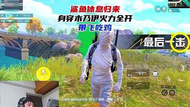 鲨鱼休息归来，身穿木乃伊火力全开带飞吃鸡！