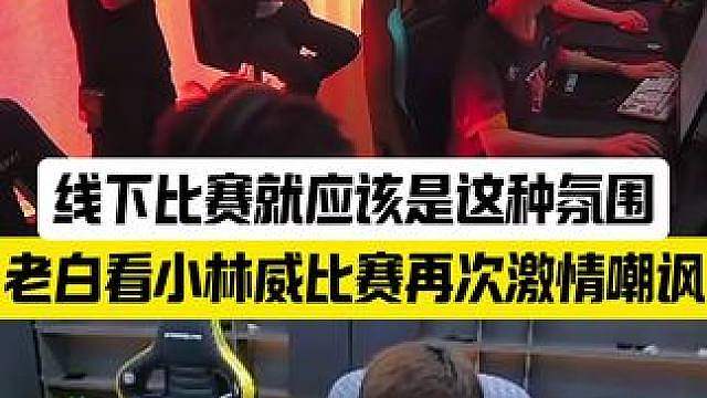 小林威再次激情嘲讽wxl，线下比赛就应该是这种氛围