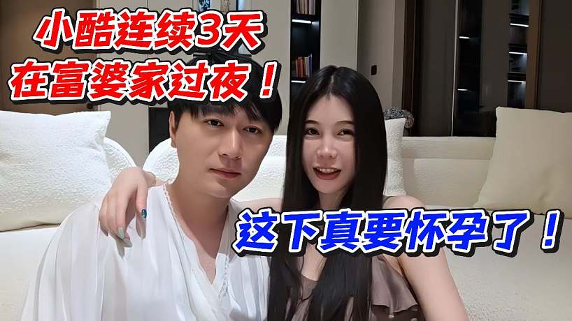 小酷連續(xù)3天在富婆家過夜！這下真要懷孕了