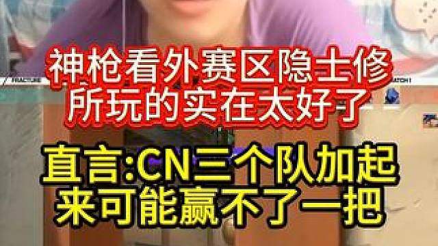 神枪看外赛区隐士玩的实在太好了。 直言:CN三个队加起来可能赢不了一把！