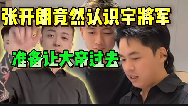 张开朗竟然认识宇将军！并且发配大帝去宇将军旗下！