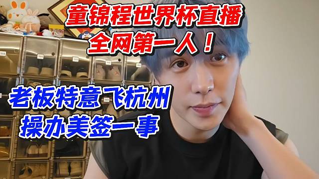 童锦程世界B直播全网第一人！老板特意飞杭州操办美签一事