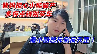 爸媽擔(dān)心小酷破產(chǎn)多存點(diǎn)錢(qián)別買(mǎi)車(chē)！遭小酷怒斥倒反天罡
