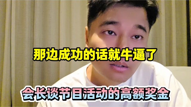 那边成功的话就牛逼了，会长谈节目活动的高额奖金！