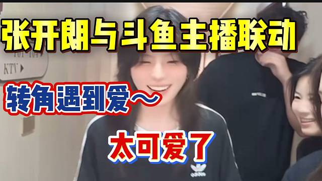 张开朗与斗鱼主播联动，转角遇到爱？