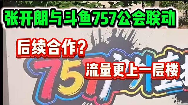 张开朗与斗鱼757公会联动，难道接下来要谈合作？