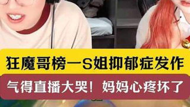 狂魔哥榜一S姐抑郁症发作！气得直播大哭！妈妈心疼坏了！ 狂魔哥竟是罪魁祸首！