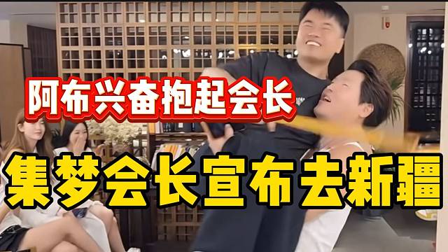 集梦会长宣布去新疆！阿布兴奋抱起会长！