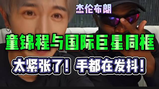 童锦程与国际巨星杰伦布朗同框！太紧张了！