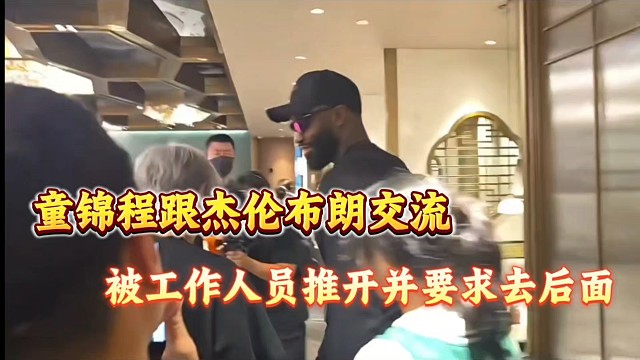 童锦程跟杰伦布朗交流被工作人员推开并要求去后面！
