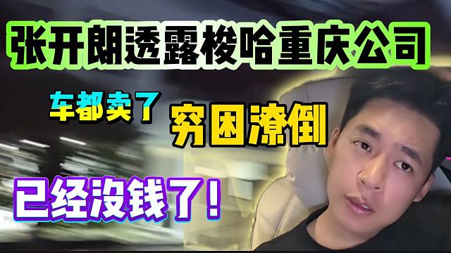 张开朗透露已经没钱了！卖车开重庆公司！