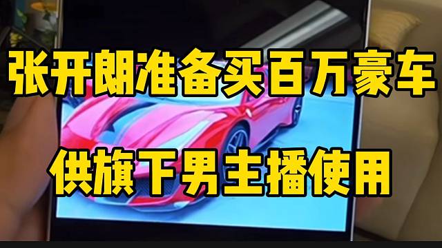 张开朗准备买百万豪车供旗下男主播使用，太大气了！