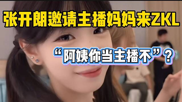 张开朗邀请主播妈妈来ZKL！弹幕直接爆炸！