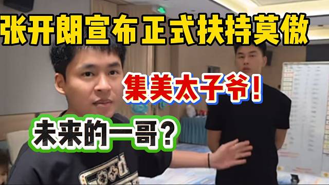 张开朗宣布正式扶持莫傲！真要成为“集美一哥”了！