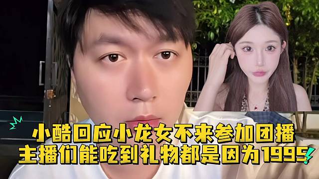 小酷回应小龙女不来团播主播能吃到礼物都是因为1995