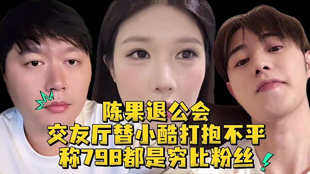 陈果退公会交友厅替小酷打抱不平称798都是穷比粉丝