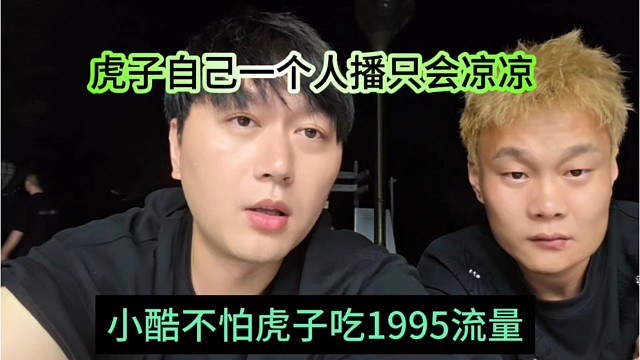 小酷不怕虎子吃1995的流量，虎子一个人播只会凉凉