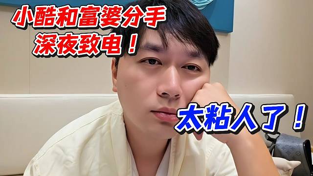 小酷和富婆分手！深夜致电太粘人了