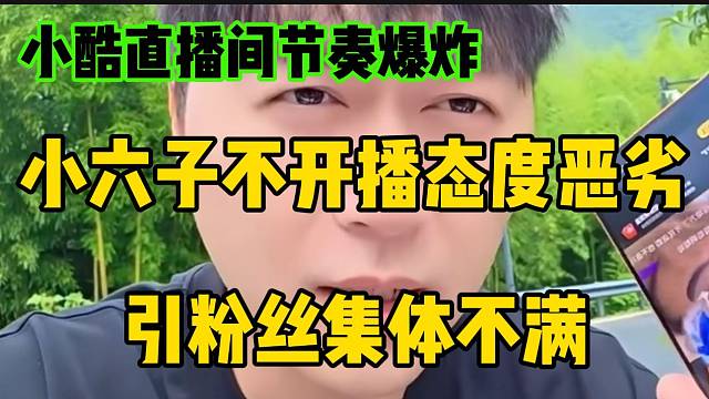 小酷直播间节奏爆炸！小六子不开播态度恶劣引粉丝集体不满！