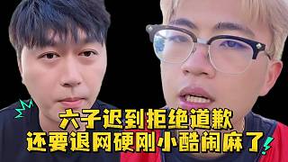 六子遲到拒絕道歉還要退網(wǎng)硬剛小酷鬧麻了