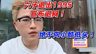 六子退出1995宣布退網(wǎng)！絕不向小酷低頭