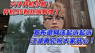 六子開機小酷開機95粉絲當狗慣了！宣布退網(wǎng)該起訴起訴江湖再見祝大家開心