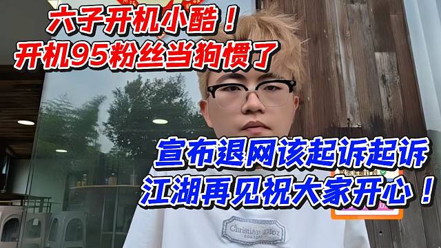 六子开机小酷开机95粉丝当狗惯了！宣布退网该起诉起诉江湖再见祝大家开心