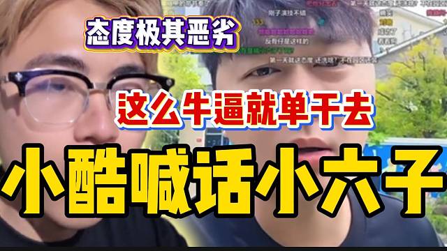 彻底闹掰！小酷喊话小六子：“你这么牛逼，就去自己单干”！