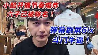 小酷開播節(jié)奏爆炸！六子已被除名彈幕刷屏6ix斗門牛逼