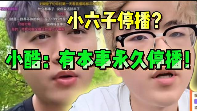 小六子宣布停播后，小酷怒斥：“有本事永久停播”！