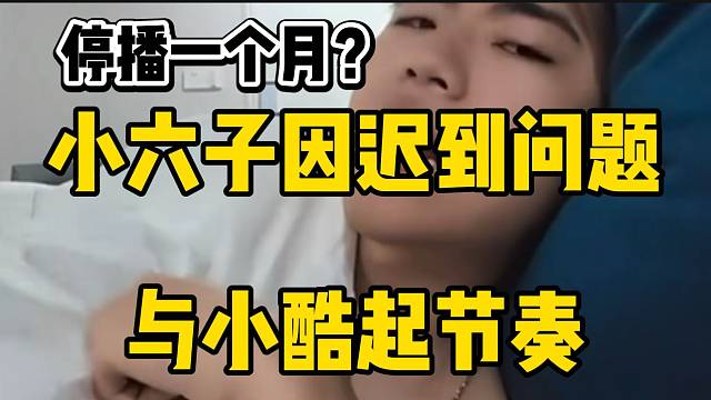 小六子因迟到问题与小酷和弹幕起节奏，直接放言停播一个月！