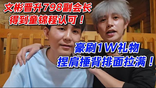 文彬晋升798副会长！得到童锦程认可豪刷1W礼物捏肩捶背排面拉满