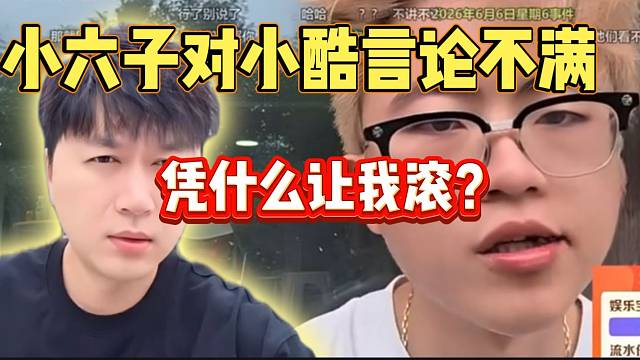 小六子对小酷言论不满！兢兢业业直播这么久却让自己滚！