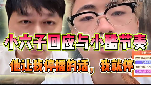 小六子回应与小酷爆发的节奏：“他让我停播，我立刻就停”！