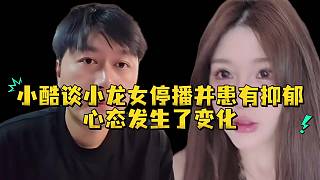 小酷談小龍女停播并患有抑郁心態(tài)發(fā)生了變化