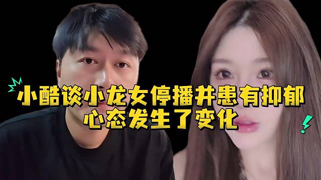 小酷谈小龙女停播并患有抑郁心态发生了变化